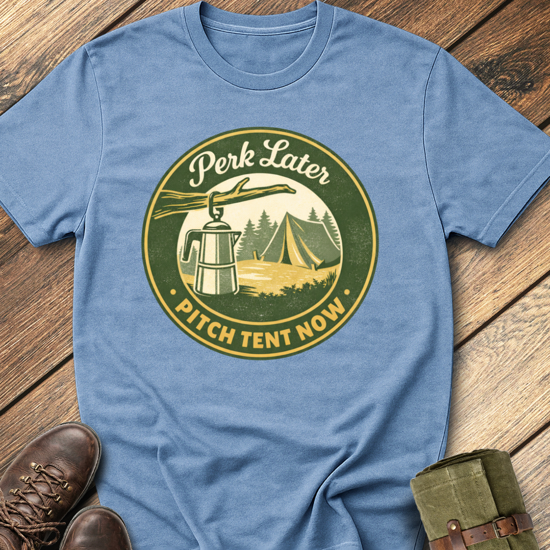 Perk Later, Pitch Tent Now T-Shirt