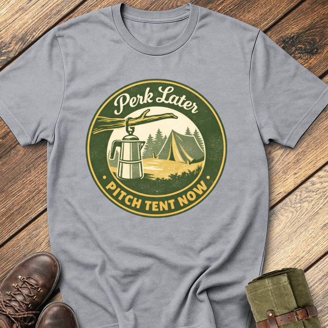 Perk Later, Pitch Tent Now T-Shirt