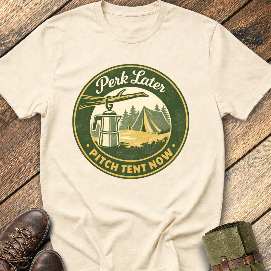 Perk Later, Pitch Tent Now T-Shirt
