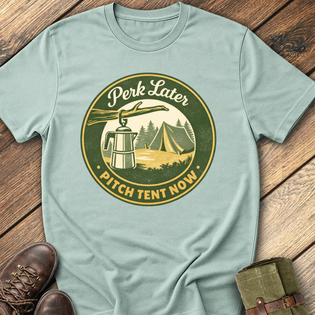 Perk Later, Pitch Tent Now T-Shirt