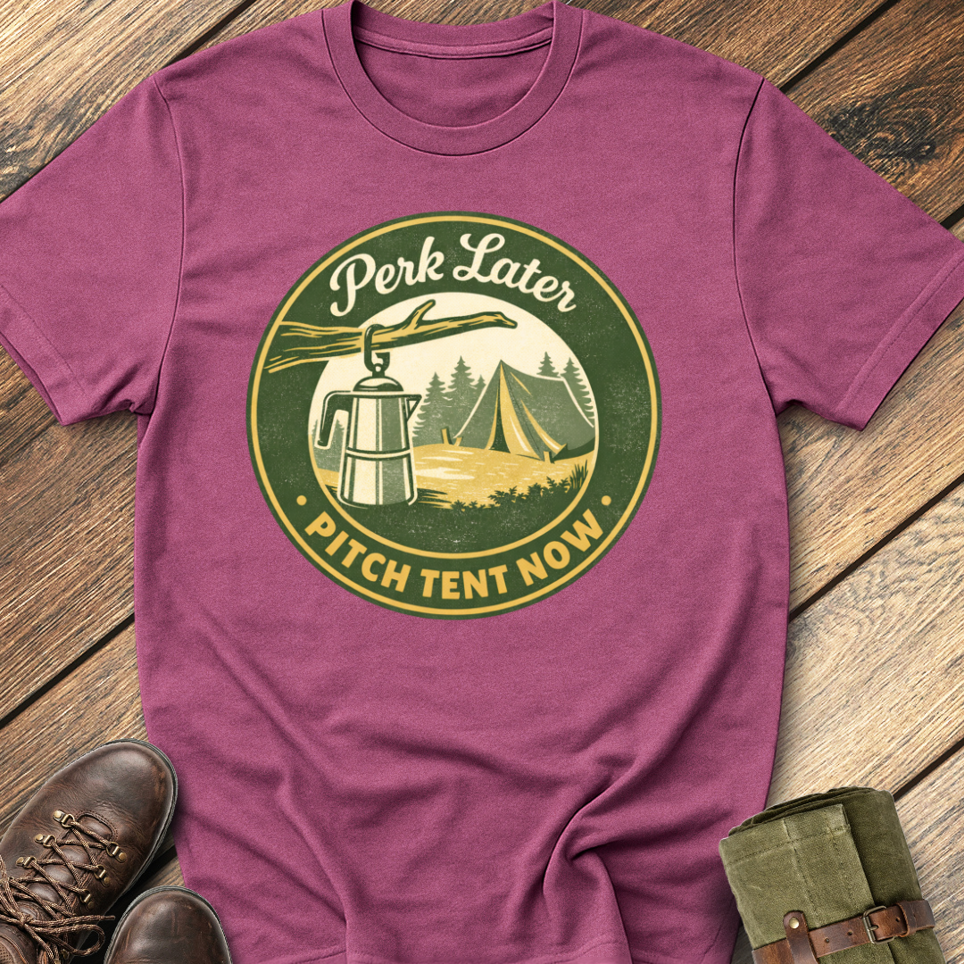 Perk Later, Pitch Tent Now T-Shirt