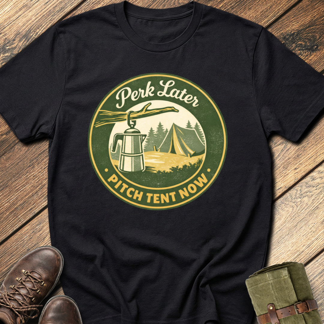Perk Later, Pitch Tent Now T-Shirt