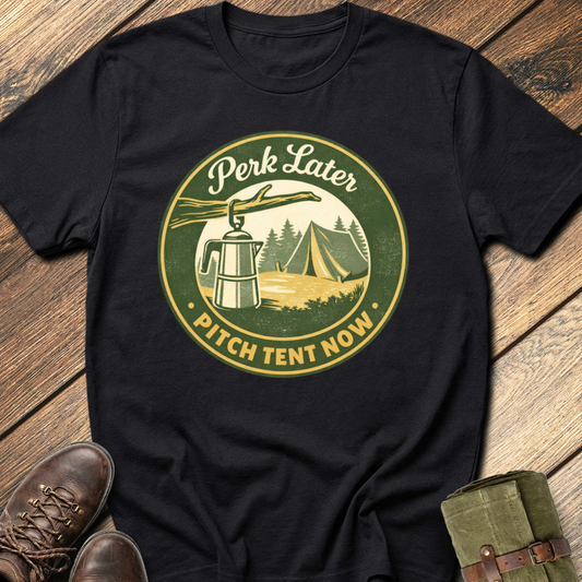 Perk Later, Pitch Tent Now T-Shirt